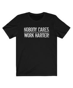 nobody cares work harder shirt