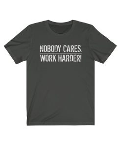 nobody cares work harder shirt