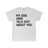 MY dog and I talk shit about you tee
