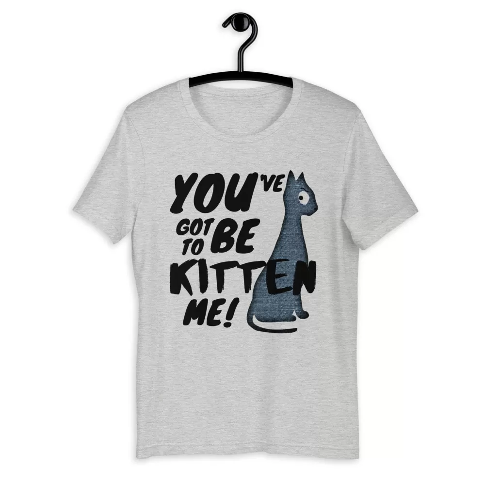 You've Got To Be Kitten Me Funny Cat shirt - Unisex T-Shirt - Image 2
