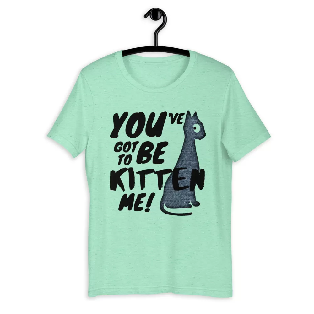 You've Got To Be Kitten Me Funny Cat shirt - Unisex T-Shirt - Image 5