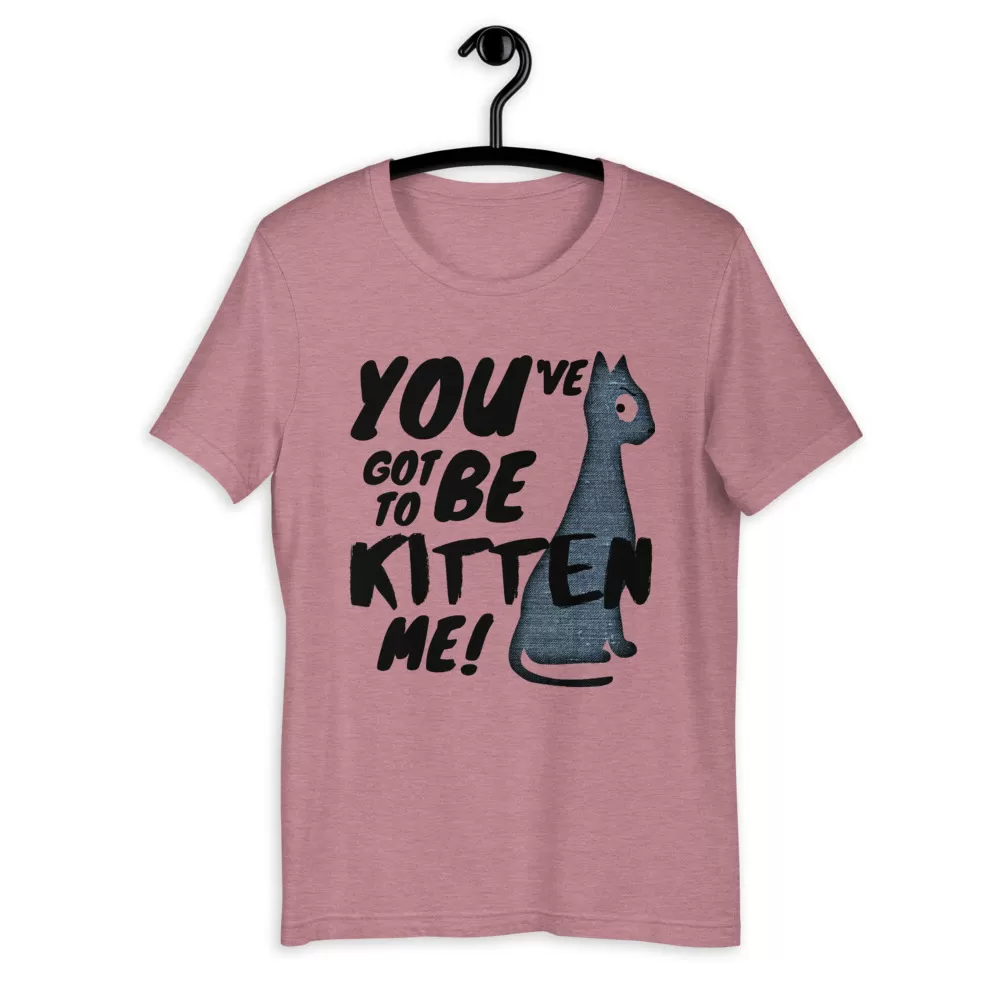 You've Got To Be Kitten Me Funny Cat shirt - Unisex T-Shirt - Image 6