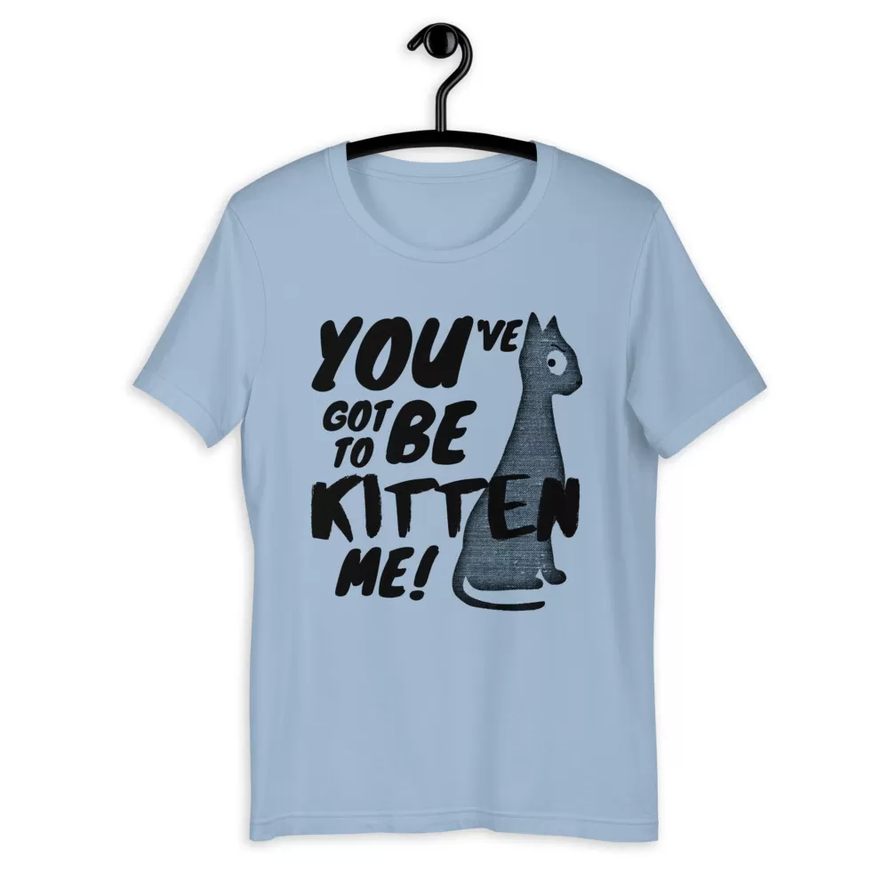 You've Got To Be Kitten Me Funny Cat shirt - Unisex T-Shirt - Image 4