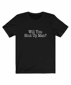 Will You Shut Up Man Unisex T-shirt