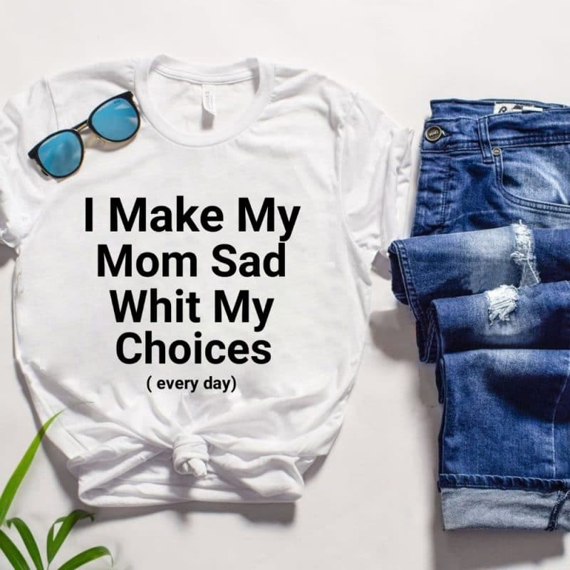 I Make My Mom Sad Whit My Choices every day T-shirt