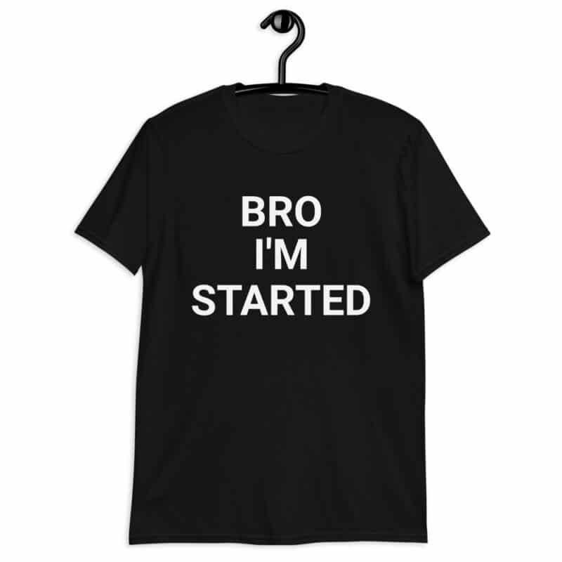 Bro I'm started Unisex T-Shirt