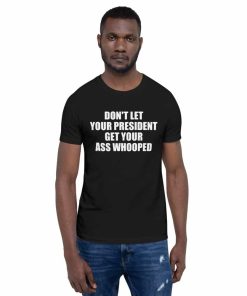 DON’T LET YOUR PRESIDENT GET YOUR ASS WHOOPED Unisex T-Shirt