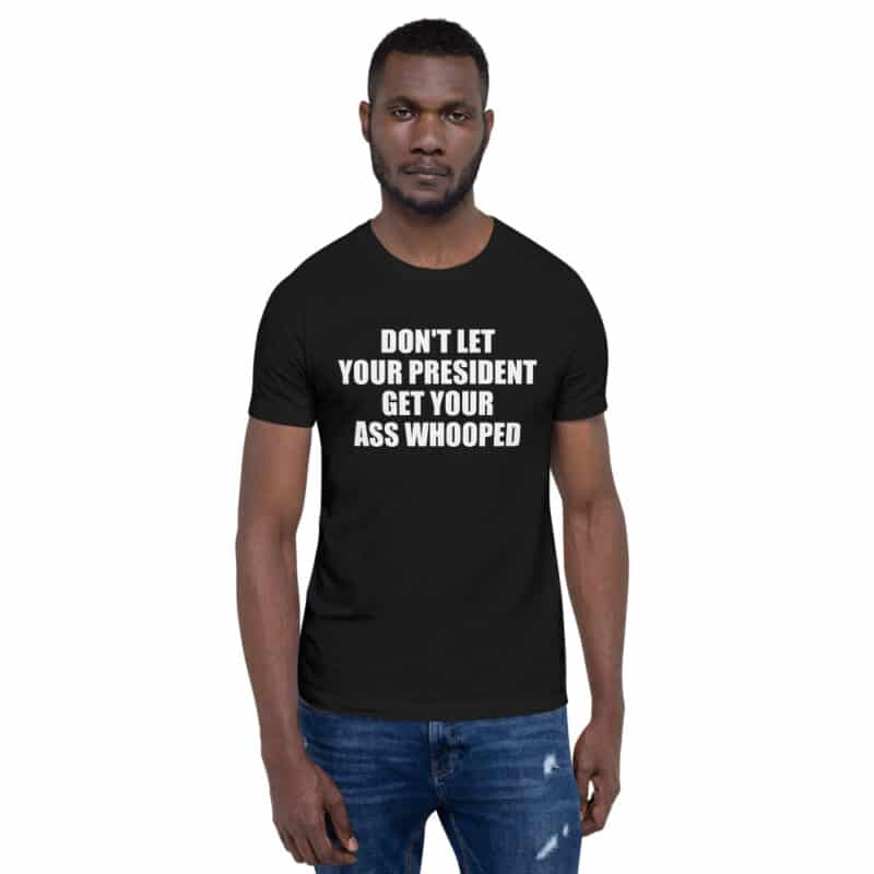 DON’T LET YOUR PRESIDENT GET YOUR ASS WHOOPED Unisex T-Shirt