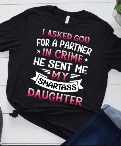 I asked for a partner in crime he sent me my smartass daughter tshirt design