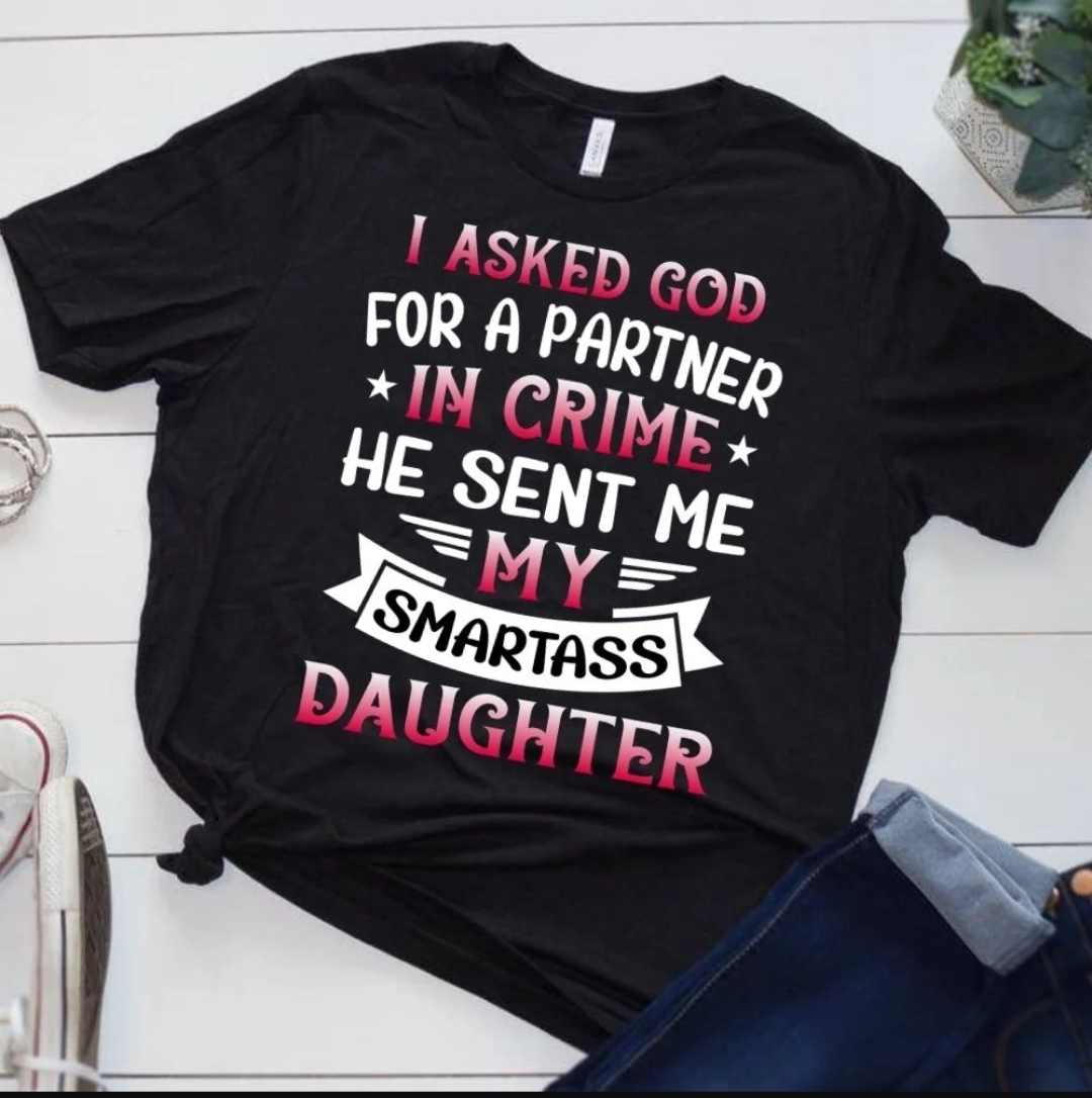 I asked for a partner in crime he sent me my smartass daughter tshirt design