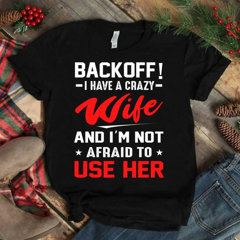 back off i have a crazy wife and i’m to use her shirt