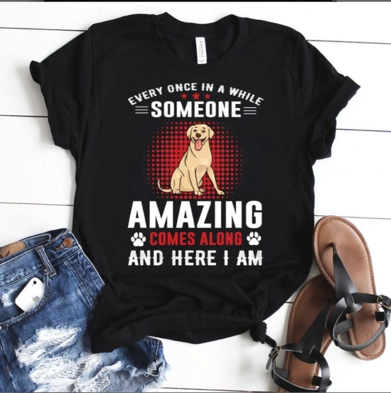 Every Once in A While Someone Amazing Comes Along and Here I Am dog tshirt