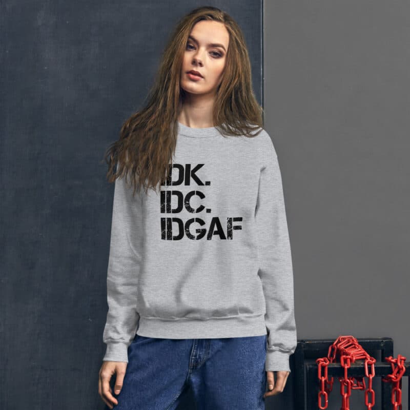 IDK IDC IDGAF Unisex Sweatshirt