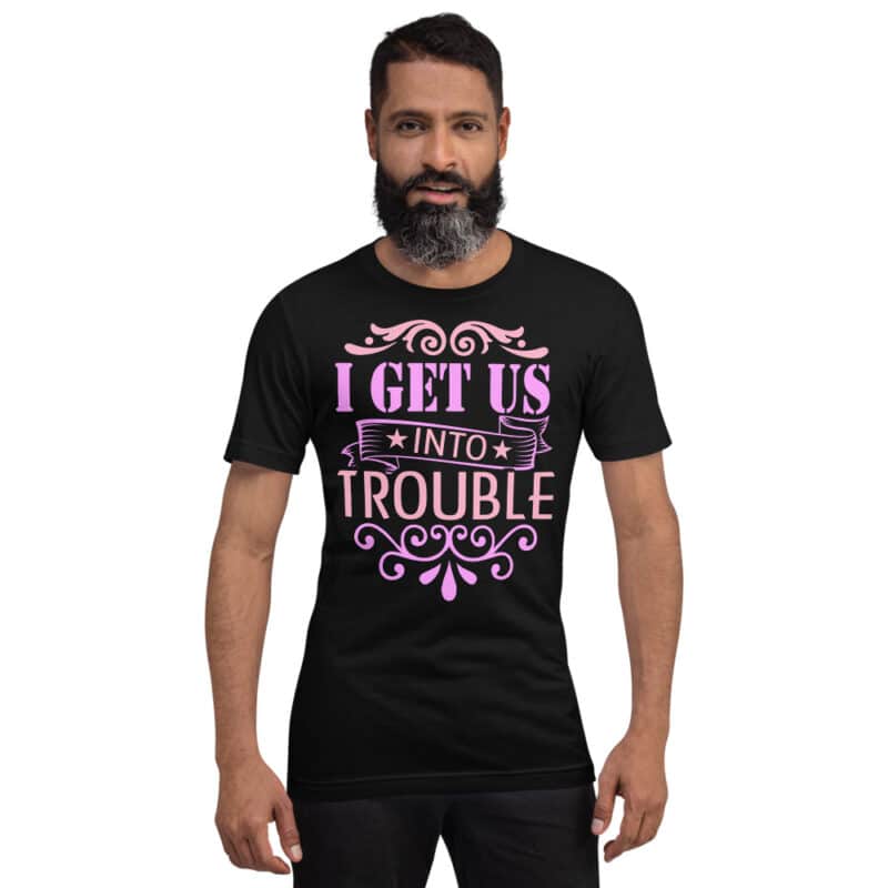 I Get Us into Trouble Unisex T-Shirt