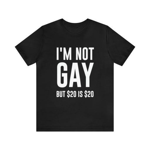 I'm not gay but $20 is $20 Unisex premium t-shirt