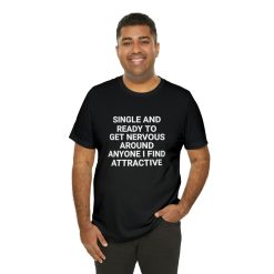 Single and ready to get nervous around anyone I find attractive tshirt