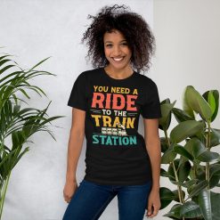 You Need a Ride to the Train Station Unisex t-shirt