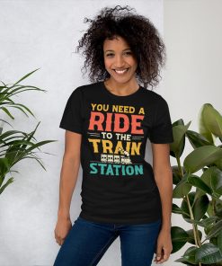 You Need a Ride to the Train Station Unisex t-shirt