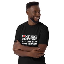 I Love My Hot Girlfriend So Please Stay Away From Me Unisex T-Shirt