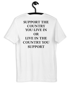 Support the country you live in or live in the country you support Unisex t-shirt