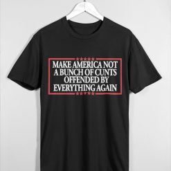 MAKE AMERICA NOT A BUNCH OF CUNTS OFFENDED BY EVERYTHING AGAIN Unisex t-shirt