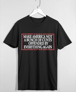 MAKE AMERICA NOT A BUNCH OF CUNTS OFFENDED BY EVERYTHING AGAIN Unisex t-shirt