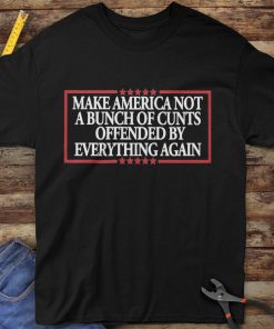 MAKE AMERICA NOT A BUNCH OF CUNTS OFFENDED BY EVERYTHING AGAIN Unisex t-shirt