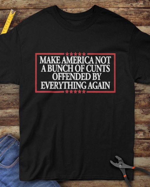 MAKE AMERICA NOT A BUNCH OF CUNTS OFFENDED BY EVERYTHING AGAIN Unisex t-shirt