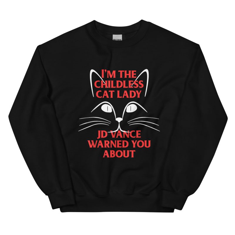 I'm the Childless Cat Lady JD Vance Warned You About Unisex Sweatshirt