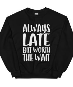 Always Late But Worth the Wait Unisex Sweatshirt