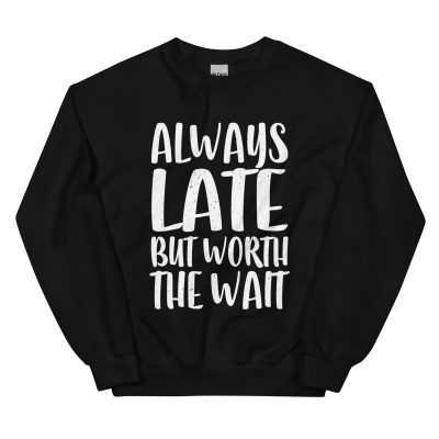 Always Late But Worth the Wait Unisex Sweatshirt