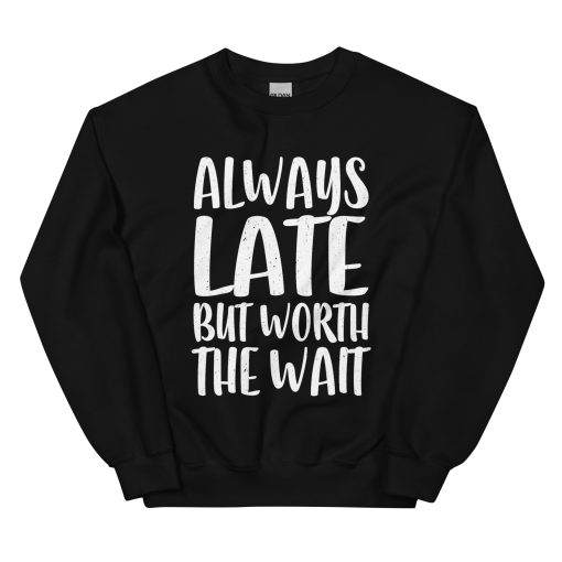 Always Late But Worth the Wait Unisex Sweatshirt
