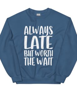 Always Late But Worth the Wait Unisex Sweatshirt