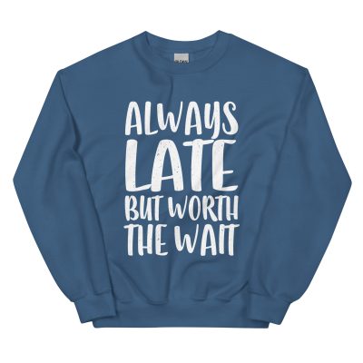 Always Late But Worth the Wait Unisex Sweatshirt