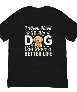 Alternative view of I Work Hard So My Dog Can Have a Better Life – Funny Dog Unisex Shirt