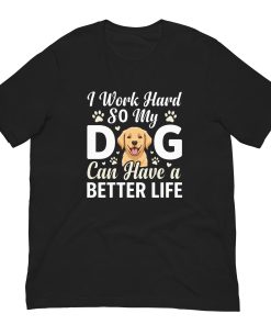 I Work Hard So My Dog Can Have a Better Life – Funny Dog Unisex Shirt