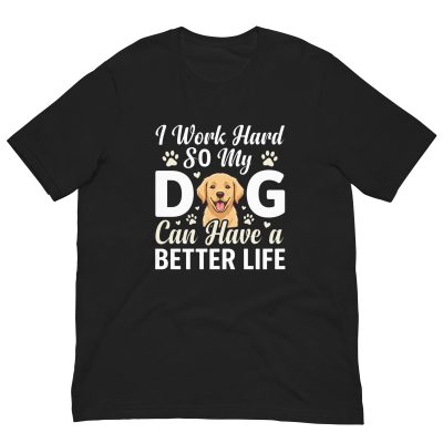 I Work Hard So My Dog Can Have a Better Life – Funny Dog Unisex Shirt