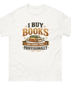 I Buy Books And Ignore Them Professionally Unisex T-shirt